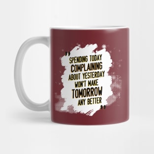 Spending today complaining about yesterday won't make tomorrow any better Mug